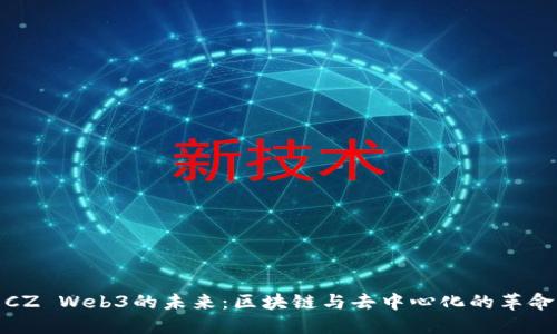探索CZ Web3的未来：区块链与去中心化的革命之旅