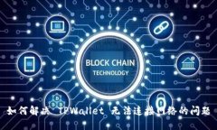 如何解决 TPWallet 无法连接网络的问题