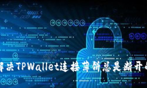 如何解决TPWallet连接薄饼总是断开的问题