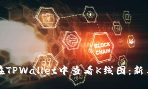 如何在TPWallet中查看K线图：新手指南