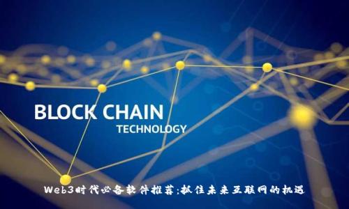Web3时代必备软件推荐：抓住未来互联网的机遇