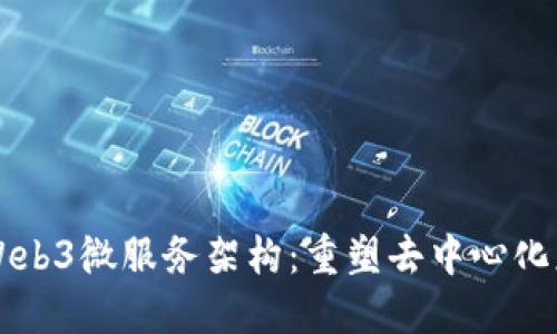 深入探讨Web3微服务架构：重塑去中心化应用的未来