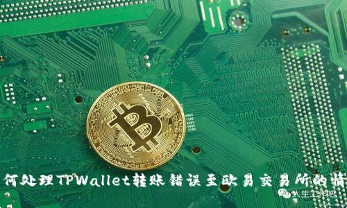 如何处理TPWallet转账错误至欧易交易所的情况