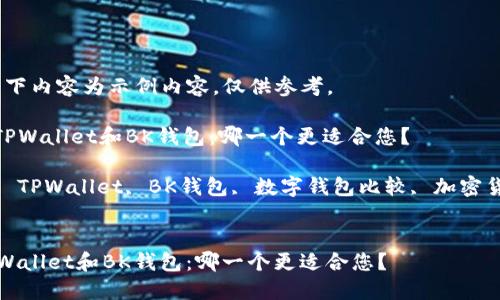 注意：以下内容为示例内容，仅供参考。

: 选择TPWallet和BK钱包：哪一个更适合您？

关键词: TPWallet, BK钱包, 数字钱包比较, 加密货币钱包


选择TPWallet和BK钱包：哪一个更适合您？
