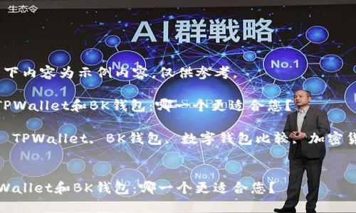 注意：以下内容为示例内容，仅供参考。

: 选择TPWallet和BK钱包：哪一个更适合您？

关键词: TPWallet, BK钱包, 数字钱包比较, 加密货币钱包


选择TPWallet和BK钱包：哪一个更适合您？
