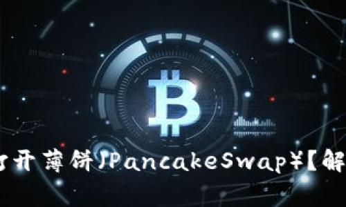 为什么TPWallet无法打开薄饼（PancakeSwap）？解决方案与常见问题解析