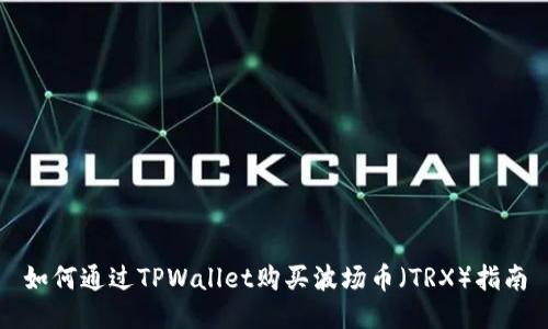 如何通过TPWallet购买波场币（TRX）指南