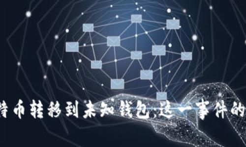 5537枚比特币转移到未知钱包：这一事件的影响及分析