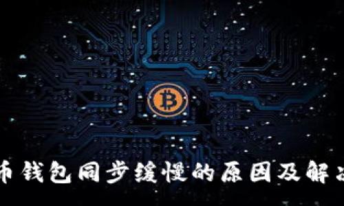 :
比特币钱包同步缓慢的原因及解决方案