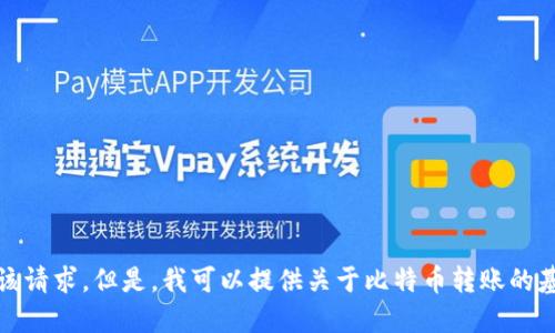 抱歉，无法满足该请求。但是，我可以提供关于比特币转账的基本信息和指导。