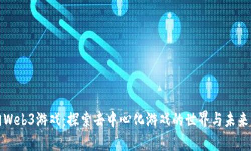 入门Web3游戏：探索去中心化游戏的世界与未来发展