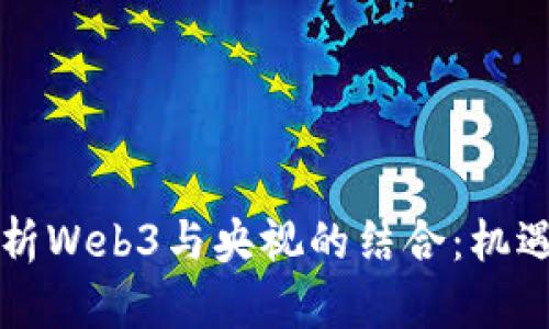 深入解析Web3与央视的结合：机遇与挑战