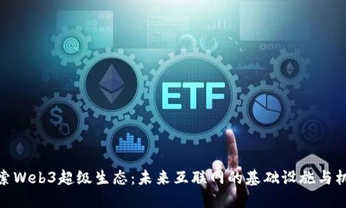 探索Web3超级生态：未来互联网的基础设施与机遇