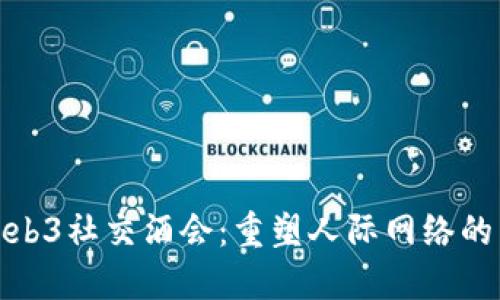 探索Web3社交酒会：重塑人际网络的新场景