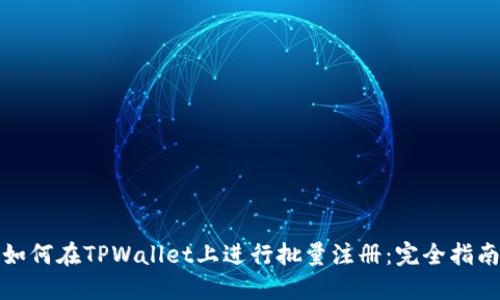 如何在TPWallet上进行批量注册：完全指南