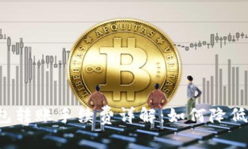 比特币钱包转账手续费详解:如何降低转账成本?