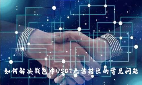 如何解决钱包中USDT无法转出的常见问题