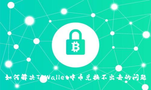 如何解决TPWallet中币兑换不出去的问题