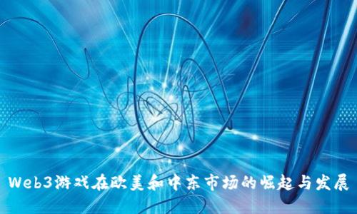 Web3游戏在欧美和中东市场的崛起与发展
