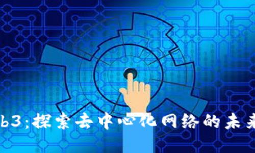 联通Web3：探索去中心化网络的未来与机会