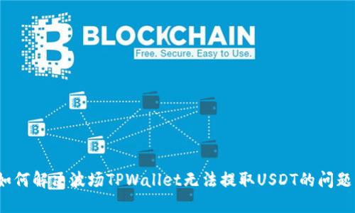 如何解决波场TPWallet无法提取USDT的问题？