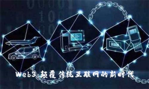 Web3：颠覆传统互联网的新时代