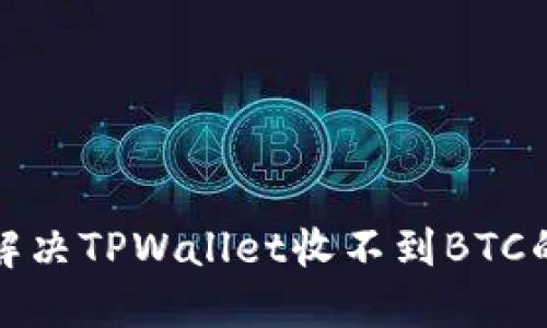 如何解决TPWallet收不到BTC的问题