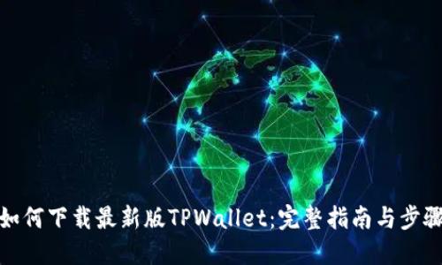 如何下载最新版TPWallet：完整指南与步骤