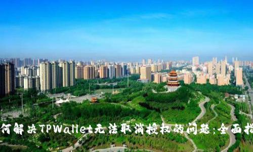 如何解决TPWallet无法取消授权的问题：全面指南