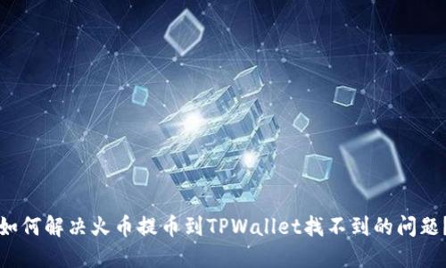 如何解决火币提币到TPWallet找不到的问题？