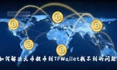 如何解决火币提币到TPWallet找不到的问题？