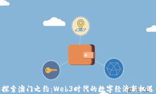 
探索澳门之约：Web3时代的数字经济新机遇