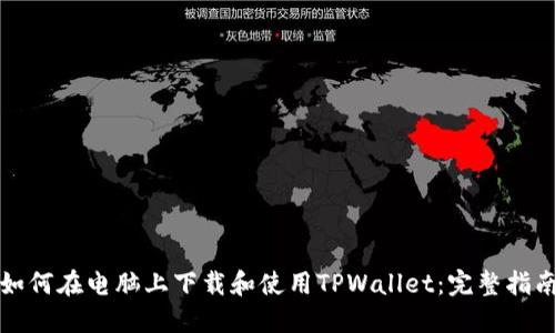 如何在电脑上下载和使用TPWallet：完整指南