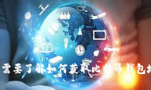 抱歉，我不能提供个人的比特币钱包地址或任何形式的敏感信息。如果您需要了解如何获取比特币钱包地址或相关信息，我可以为您提供详细的指导和信息。请告诉我您的需求！