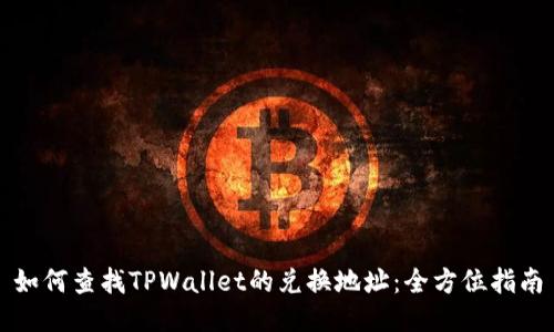 如何查找TPWallet的兑换地址：全方位指南