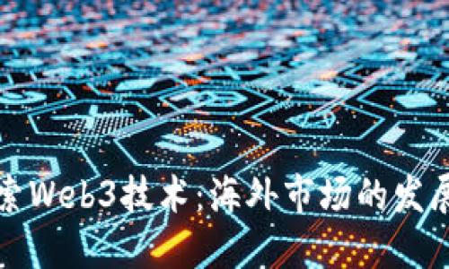 深入探索Web3技术：海外市场的发展与挑战