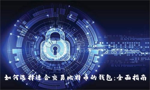 如何选择适合交易比特币的钱包：全面指南