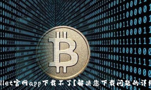   
tpwallet官网app下载不了？解决您下载问题的详细指南