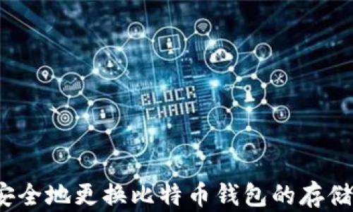 
如何安全地更换比特币钱包的存储位置？