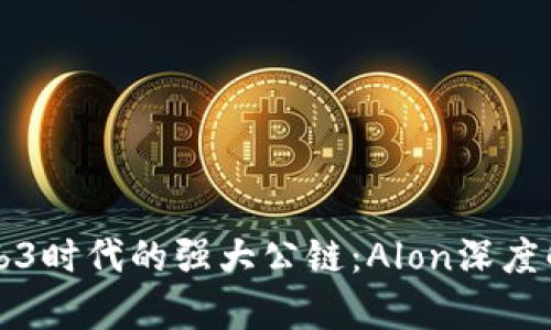 Web3时代的强大公链：Alon深度解析