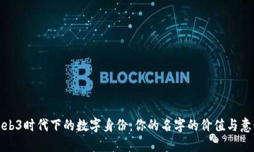 Web3时代下的数字身份：你的名字的价值与意义