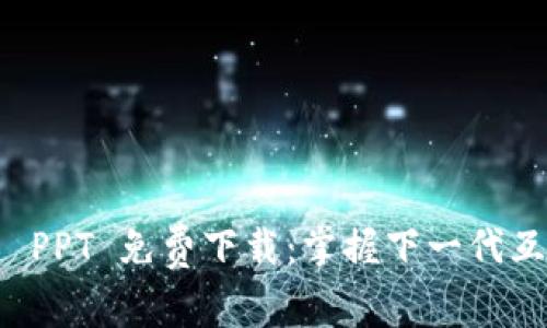 Web3 介绍 PPT 免费下载：掌握下一代互联网的未来