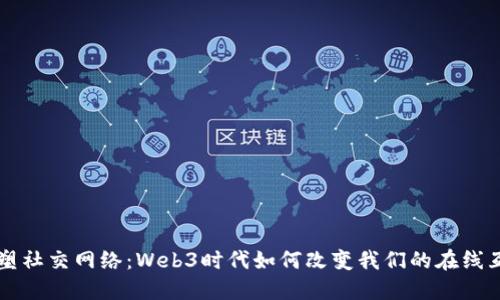 重塑社交网络：Web3时代如何改变我们的在线互动
