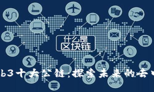 全球最强的Web3十大公链：探索未来的去中心化技术平台