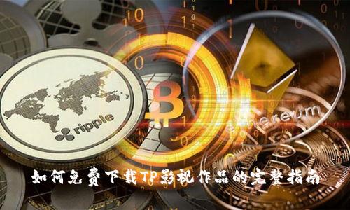 如何免费下载TP影视作品的完整指南