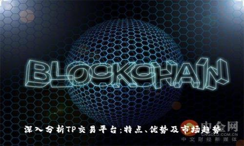 深入分析TP交易平台：特点、优势及市场趋势
