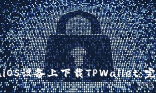 如何在iOS设备上下载TPWallet：完整指南
