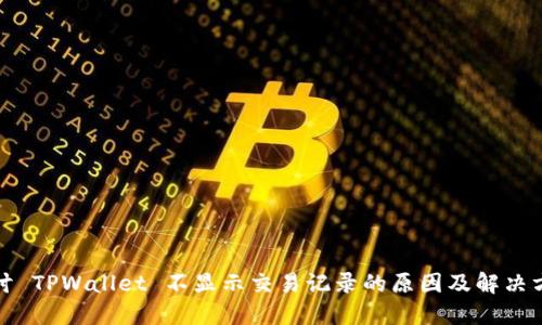 探讨 TPWallet 不显示交易记录的原因及解决方案