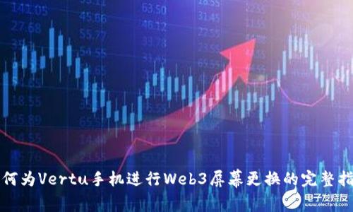 如何为Vertu手机进行Web3屏幕更换的完整指南