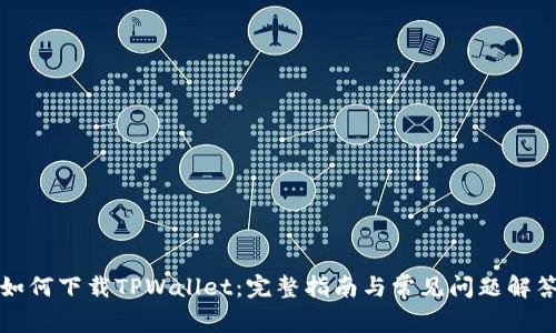 如何下载TPWallet：完整指南与常见问题解答